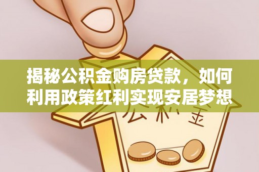 洛宁揭秘公积金购房贷款，如何利用政策红利实现安居梦想