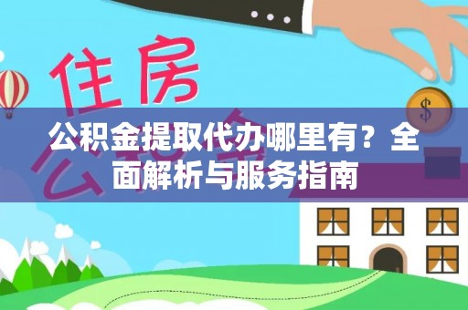 洛宁公积金提取代办哪里有？全面解析与服务指南