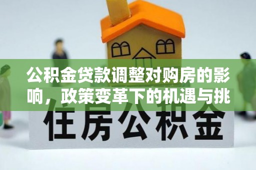 洛宁公积金贷款调整对购房的影响，政策变革下的机遇与挑战