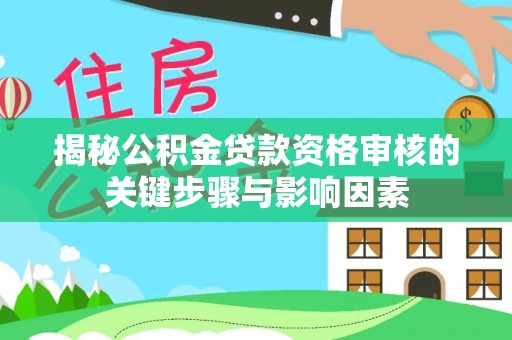 洛宁揭秘公积金贷款资格审核的关键步骤与影响因素