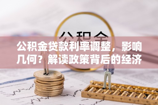 洛宁公积金贷款利率调整，影响几何？解读政策背后的经济逻辑