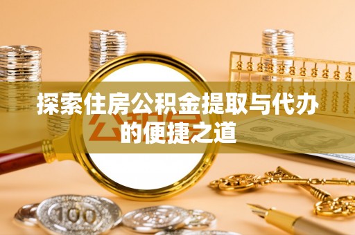 洛宁探索住房公积金提取与代办的便捷之道