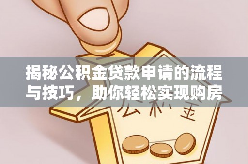 洛宁揭秘公积金贷款申请的流程与技巧，助你轻松实现购房梦