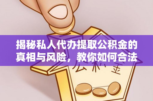洛宁揭秘私人代办提取公积金的真相与风险，教你如何合法合规操作