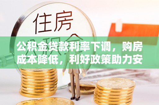 洛宁公积金贷款利率下调，购房成本降低，利好政策助力安居梦想