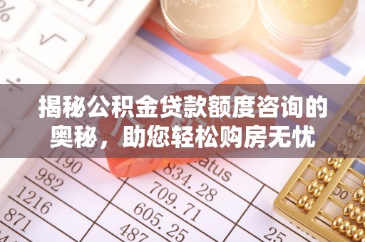 洛宁揭秘公积金贷款额度咨询的奥秘，助您轻松购房无忧