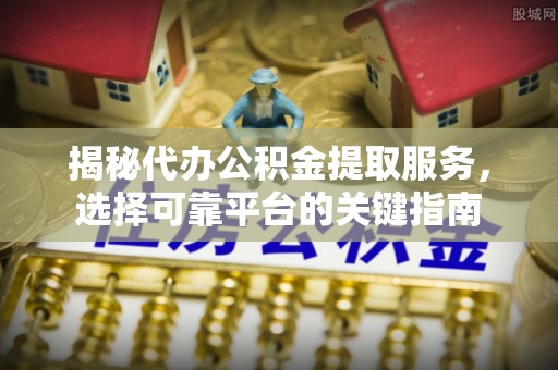 洛宁揭秘代办公积金提取服务，选择可靠平台的关键指南