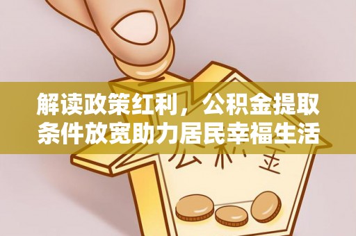 洛宁解读政策红利，公积金提取条件放宽助力居民幸福生活