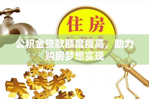 洛宁公积金贷款额度提高，助力购房梦想实现