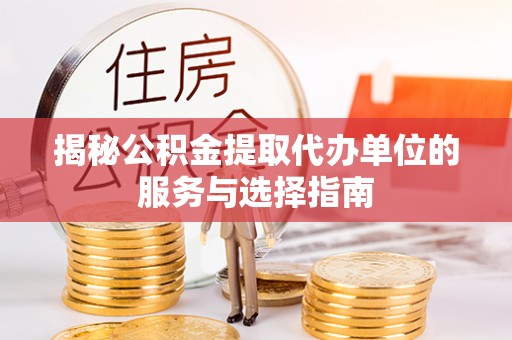 洛宁揭秘公积金提取代办单位的服务与选择指南