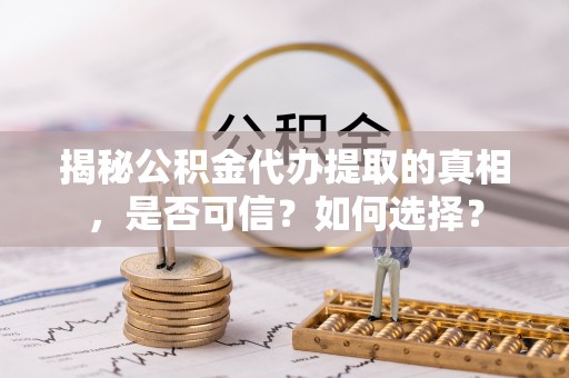 洛宁揭秘公积金代办提取的真相，是否可信？如何选择？