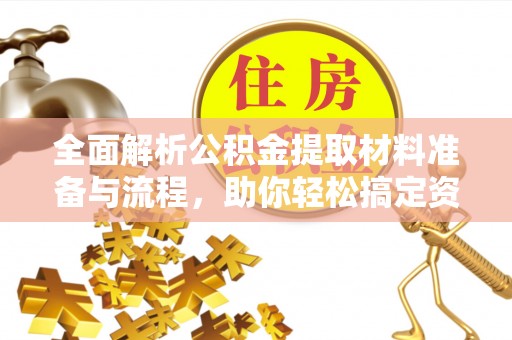 洛宁全面解析公积金提取材料准备与流程，助你轻松搞定资金提取