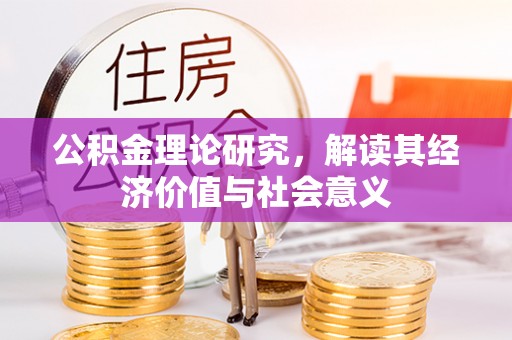 洛宁公积金理论研究，解读其经济价值与社会意义