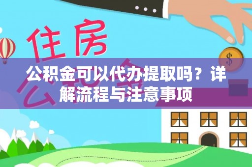 洛宁公积金可以代办提取吗？详解流程与注意事项