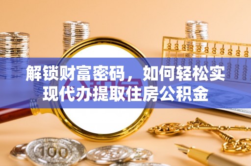 洛宁解锁财富密码，如何轻松实现代办提取住房公积金