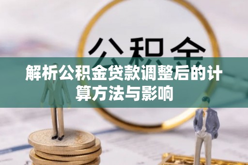洛宁解析公积金贷款调整后的计算方法与影响