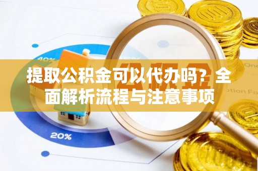 洛宁提取公积金可以代办吗？全面解析流程与注意事项