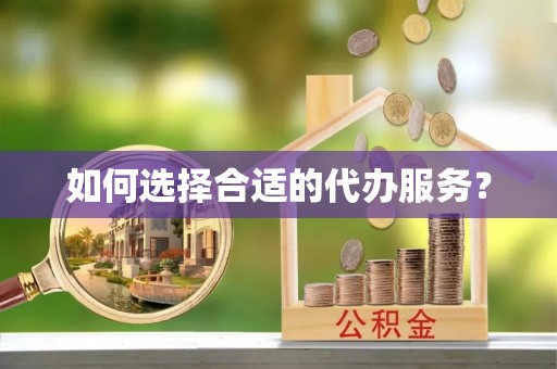 洛宁如何选择合适的代办服务？