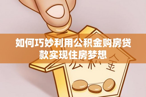 洛宁如何巧妙利用公积金购房贷款实现住房梦想