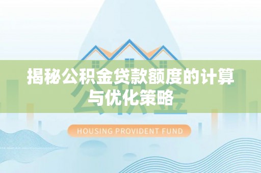 洛宁揭秘公积金贷款额度的计算与优化策略