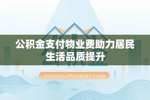 洛宁公积金支付物业费助力居民生活品质提升