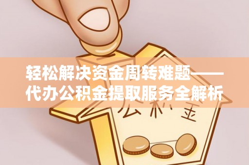 洛宁轻松解决资金周转难题——代办公积金提取服务全解析