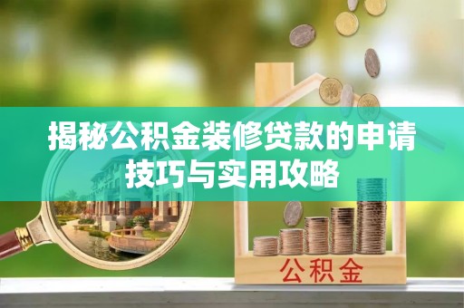 洛宁揭秘公积金装修贷款的申请技巧与实用攻略
