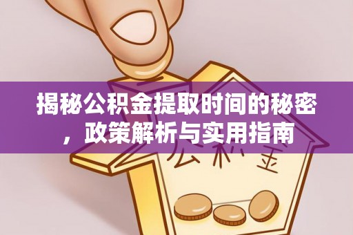 洛宁揭秘公积金提取时间的秘密，政策解析与实用指南