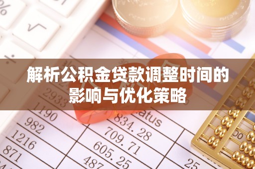 洛宁解析公积金贷款调整时间的影响与优化策略