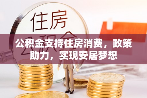 洛宁公积金支持住房消费，政策助力，实现安居梦想