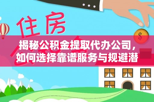 洛宁揭秘公积金提取代办公司，如何选择靠谱服务与规避潜在风险