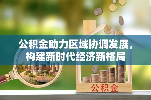 洛宁公积金助力区域协调发展，构建新时代经济新格局