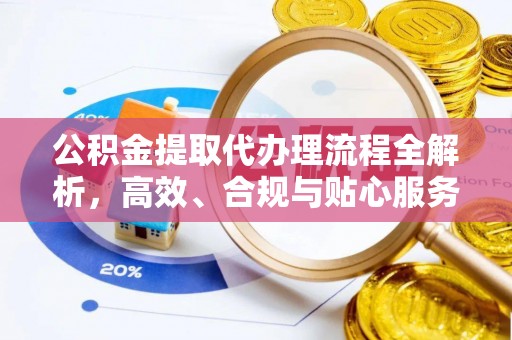 洛宁公积金提取代办理流程全解析，高效、合规与贴心服务