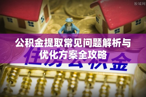 洛宁公积金提取常见问题解析与优化方案全攻略