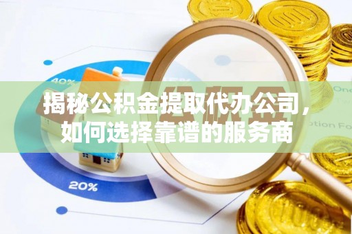 洛宁揭秘公积金提取代办公司，如何选择靠谱的服务商