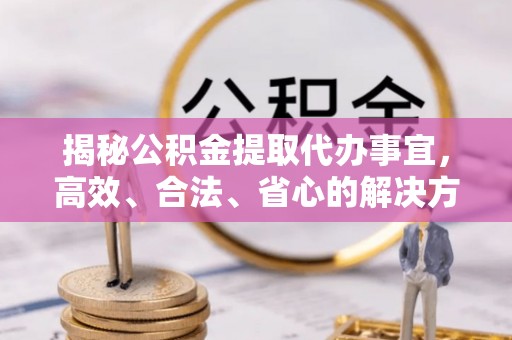 洛宁揭秘公积金提取代办事宜，高效、合法、省心的解决方案