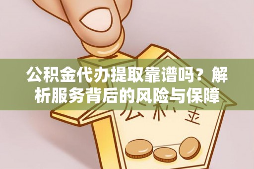 洛宁公积金代办提取靠谱吗？解析服务背后的风险与保障