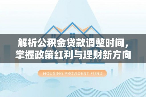 洛宁解析公积金贷款调整时间，掌握政策红利与理财新方向