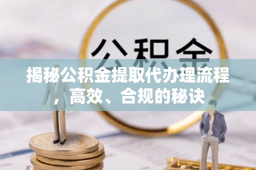 洛宁揭秘公积金提取代办理流程，高效、合规的秘诀