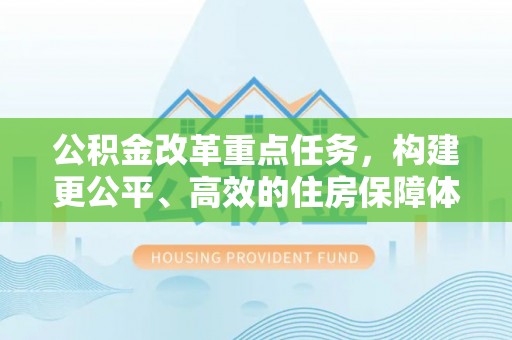 洛宁公积金改革重点任务，构建更公平、高效的住房保障体系