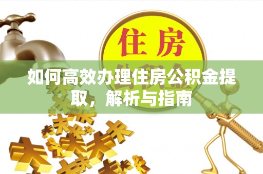 洛宁如何高效办理住房公积金提取，解析与指南