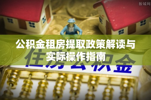 洛宁公积金租房提取政策解读与实际操作指南