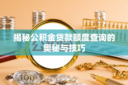 洛宁揭秘公积金贷款额度查询的奥秘与技巧