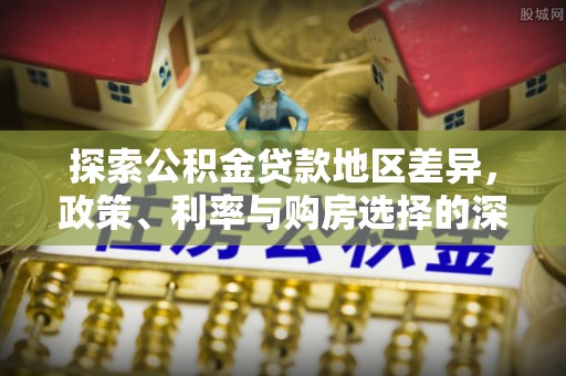 洛宁探索公积金贷款地区差异，政策、利率与购房选择的深度解析