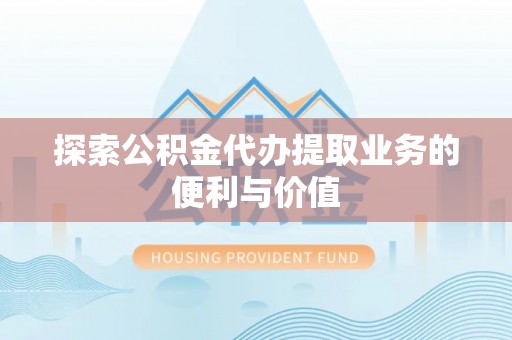 洛宁探索公积金代办提取业务的便利与价值