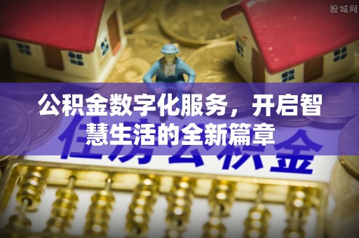 洛宁公积金数字化服务，开启智慧生活的全新篇章