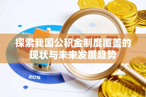 洛宁探索我国公积金制度覆盖的现状与未来发展趋势