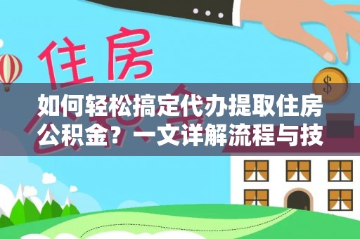 洛宁如何轻松搞定代办提取住房公积金？一文详解流程与技巧