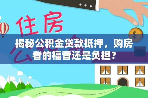 洛宁揭秘公积金贷款抵押，购房者的福音还是负担？