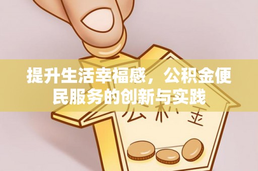 洛宁提升生活幸福感，公积金便民服务的创新与实践